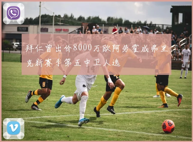 拜仁曾出价8000万欧阿劳霍成弗里克新赛季第五中卫人选
