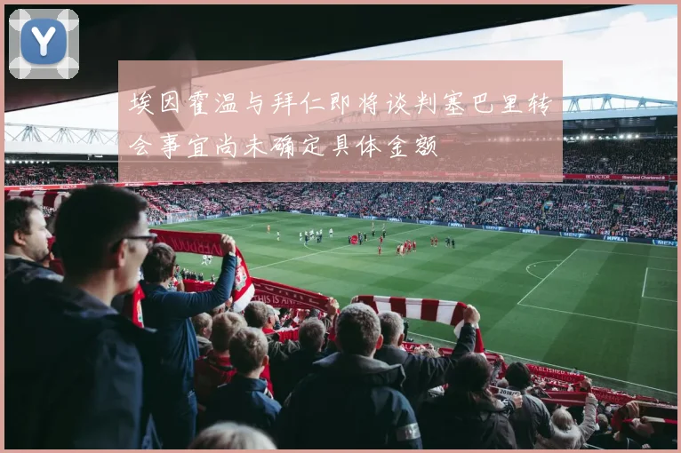 埃因霍温与拜仁即将谈判塞巴里转会事宜尚未确定具体金额