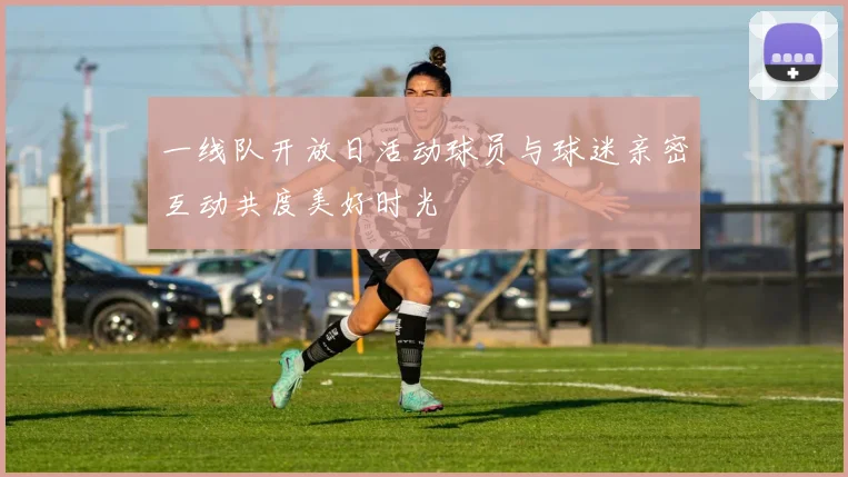 一线队开放日活动球员与球迷亲密互动共度美好时光