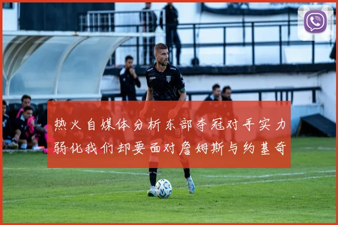 热火自媒体分析东部夺冠对手实力弱化我们却要面对詹姆斯与约基奇的挑战