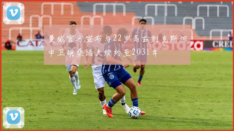 曼城官方宣布与22岁乌兹别克斯坦中卫胡桑诺夫续约至2031年