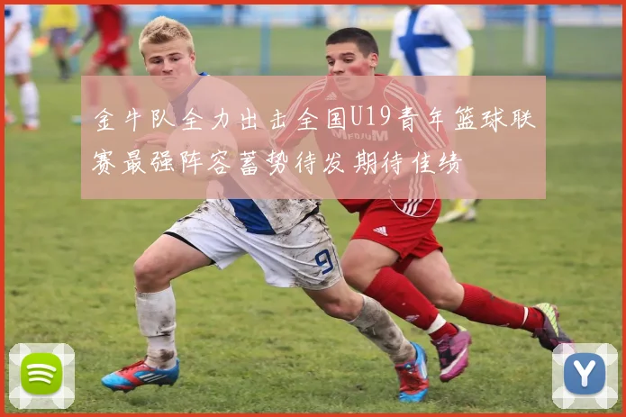 金牛队全力出击全国U19青年篮球联赛最强阵容蓄势待发期待佳绩
