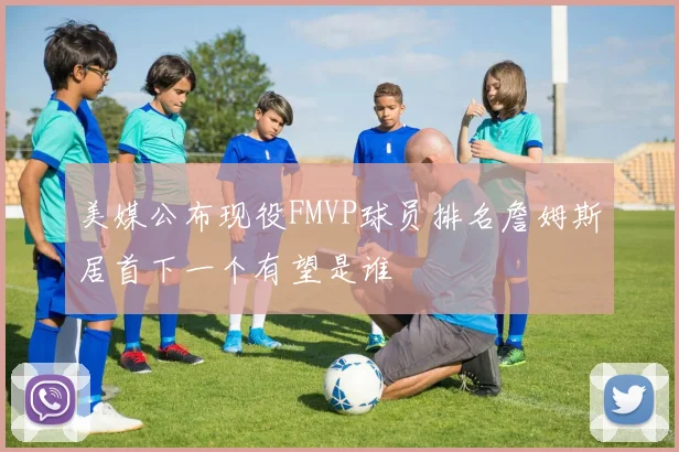 美媒公布现役FMVP球员排名詹姆斯居首下一个有望是谁