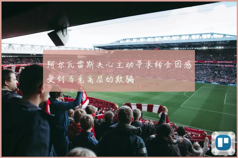 阿尔瓦雷斯决心主动寻求转会因感受到马竞高层的欺骗