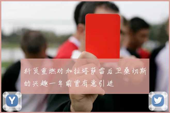 科莫重燃对加拉塔萨雷后卫桑切斯的兴趣一年前曾有意引进